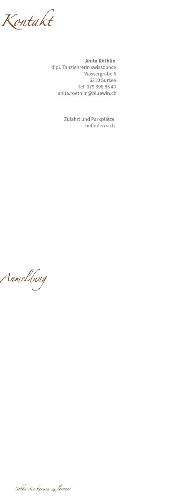 &nbsp;Kontakt Anita Röthlin dipl. Tanzlehrerin swissdance Wassergrabe 6 6210 Sursee Tel. 079 398 83 40 anita.roethlin@bluewin.ch 2. Stock Zufahrt und Parkplätze befinden sich hinter dem Gebäude! Anmeldung Schön Sie kennen zu lernen!